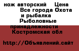 нож авторский  › Цена ­ 3 000 - Все города Охота и рыбалка » Рыболовные принадлежности   . Костромская обл.